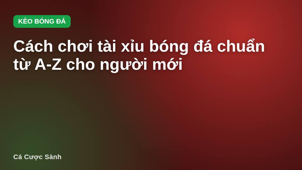 Cách chơi tài xỉu bóng đá chuẩn từ A-Z cho người mới