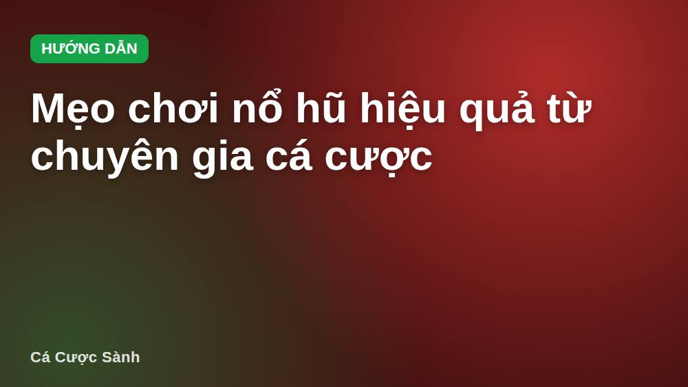 Mẹo chơi nổ hũ hiệu quả từ chuyên gia cá cược