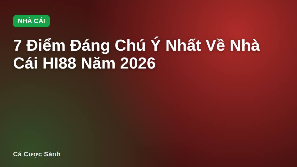 7 Điểm Đáng Chú Ý Nhất Về Nhà Cái HI88 Năm 2026