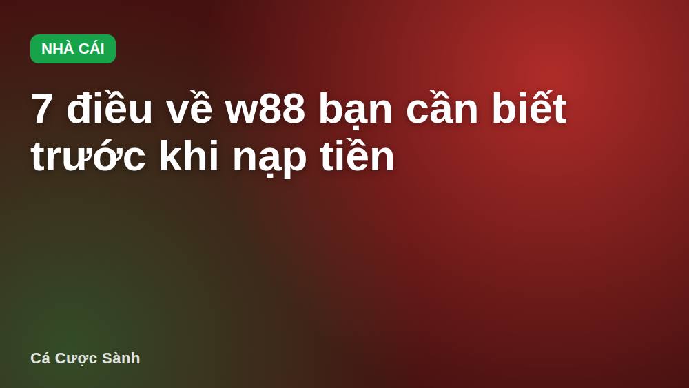 7 điều về w88 bạn cần biết trước khi nạp tiền