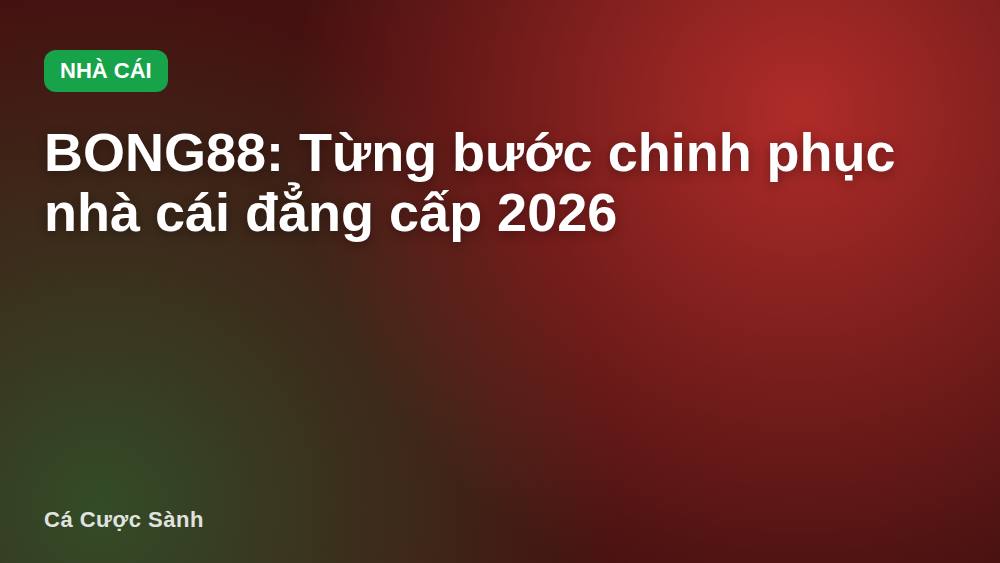 BONG88: Từng bước chinh phục nhà cái đẳng cấp 2026