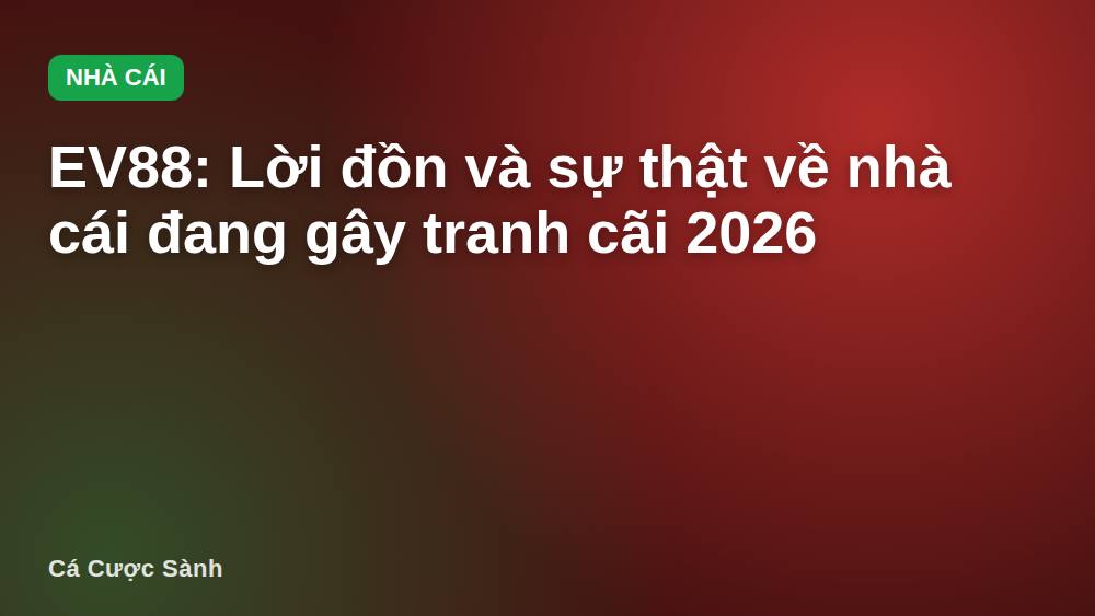 EV88: Lời đồn và sự thật về nhà cái đang gây tranh cãi 2026