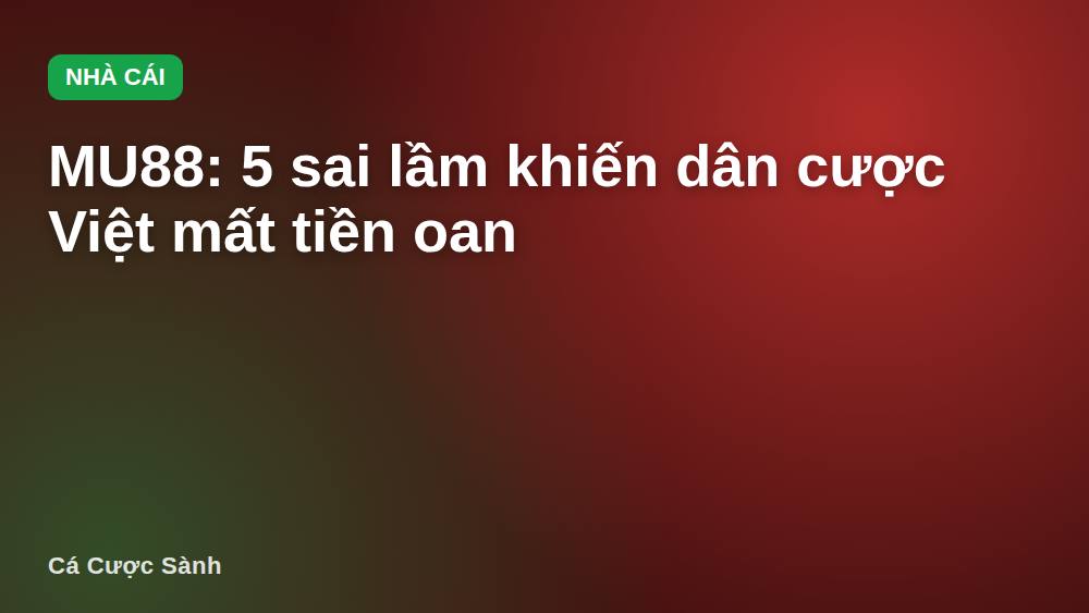 MU88: 5 sai lầm khiến dân cược Việt mất tiền oan