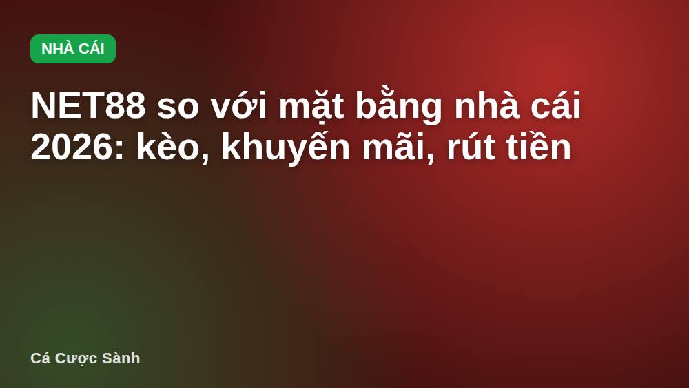 NET88 so với mặt bằng nhà cái 2026: kèo, khuyến mãi, rút tiền