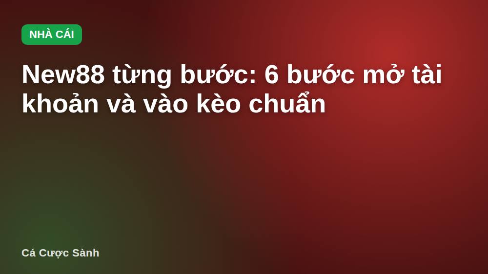New88 từng bước: 6 bước mở tài khoản và vào kèo chuẩn