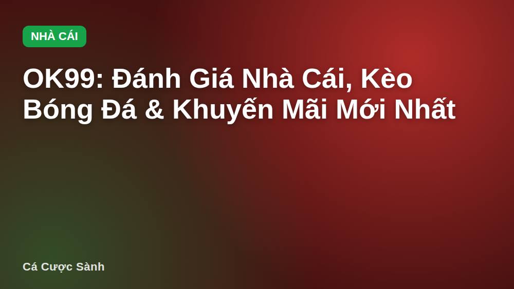 OK99: Đánh Giá Nhà Cái, Kèo Bóng Đá & Khuyến Mãi Mới Nhất