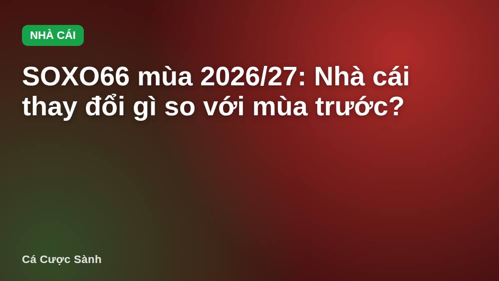 SOXO66 mùa 2026/27: Nhà cái thay đổi gì so với mùa trước?